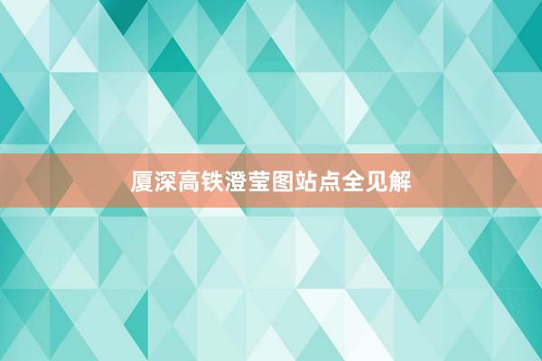厦深高铁澄莹图站点全见解